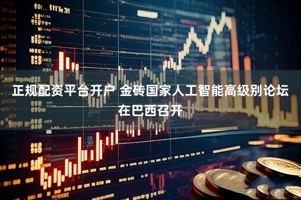 正规配资平台开户 金砖国家人工智能高级别论坛在巴西召开