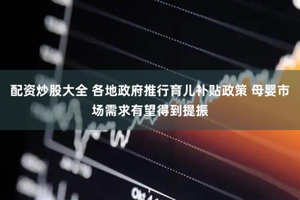 配资炒股大全 各地政府推行育儿补贴政策 母婴市场需求有望得到提振