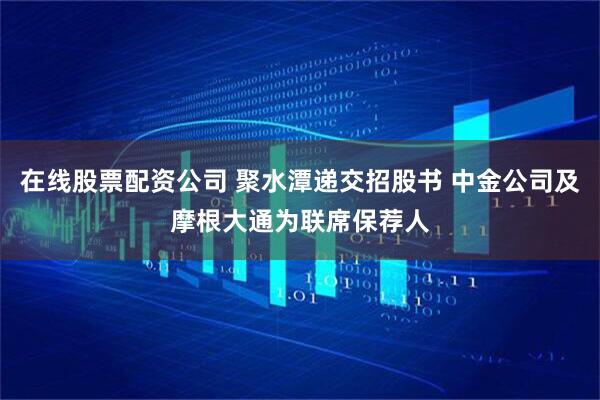 在线股票配资公司 聚水潭递交招股书 中金公司及摩根大通为联席保荐人