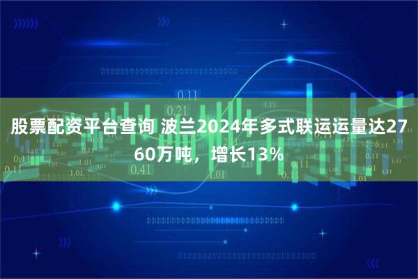 股票配资平台查询 波兰2024年多式联运运量达2760万吨，增长13%