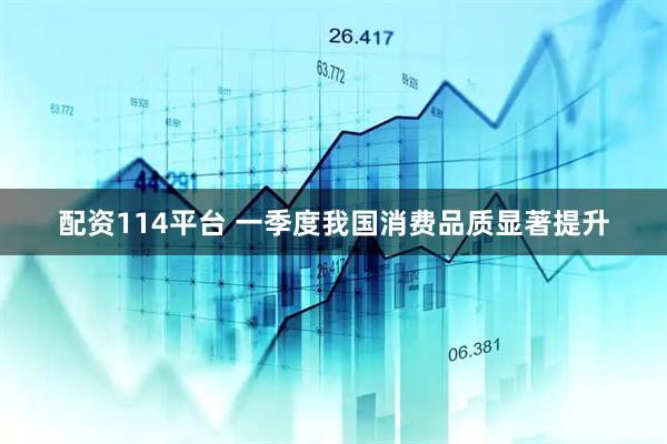配资114平台 一季度我国消费品质显著提升