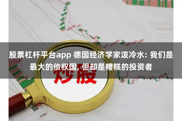 股票杠杆平台app 德国经济学家泼冷水: 我们是最大的债权国, 但却是糟糕的投资者