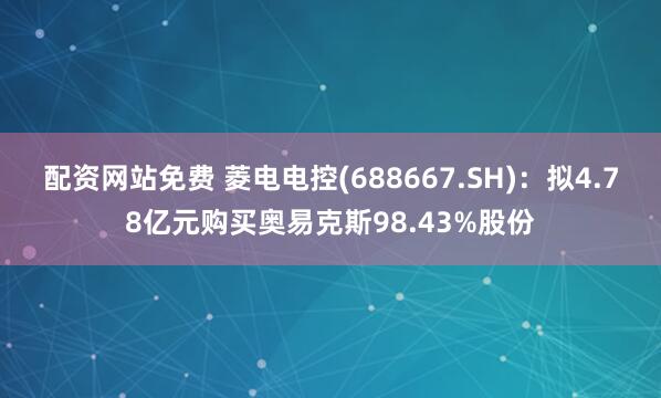 配资网站免费 菱电电控(688667.SH)：拟4.78亿元购买奥易克斯98.43%股份