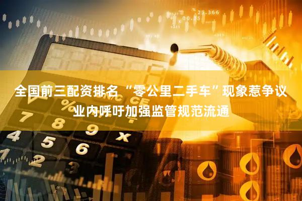 全国前三配资排名 “零公里二手车”现象惹争议业内呼吁加强监管规范流通