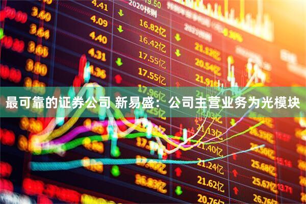 最可靠的证券公司 新易盛：公司主营业务为光模块