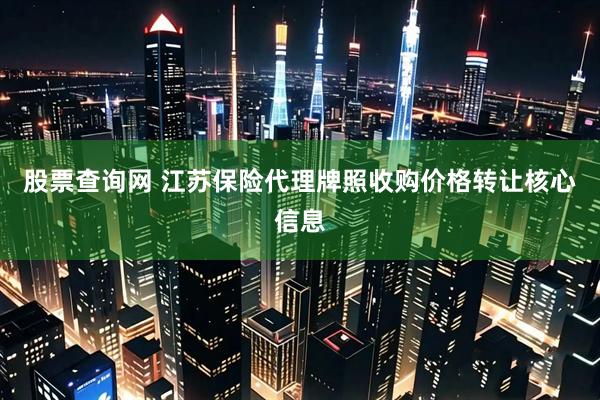股票查询网 江苏保险代理牌照收购价格转让核心信息
