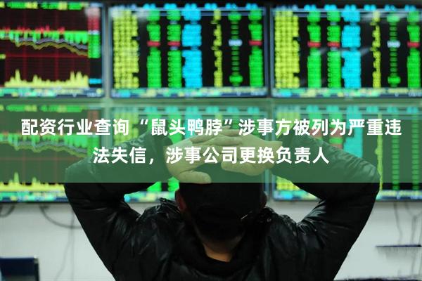 配资行业查询 “鼠头鸭脖”涉事方被列为严重违法失信，涉事公司更换负责人