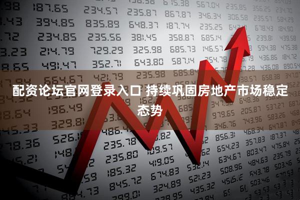 配资论坛官网登录入口 持续巩固房地产市场稳定态势