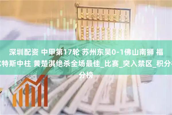 深圳配资 中甲第17轮 苏州东吴0-1佛山南狮 福尔特斯中柱 黄楚淇绝杀全场最佳_比赛_突入禁区_积分榜