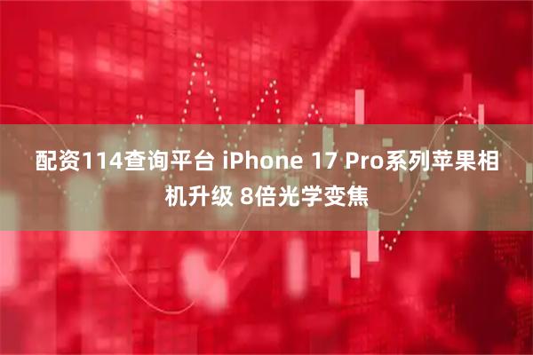 配资114查询平台 iPhone 17 Pro系列苹果相机升级 8倍光学变焦